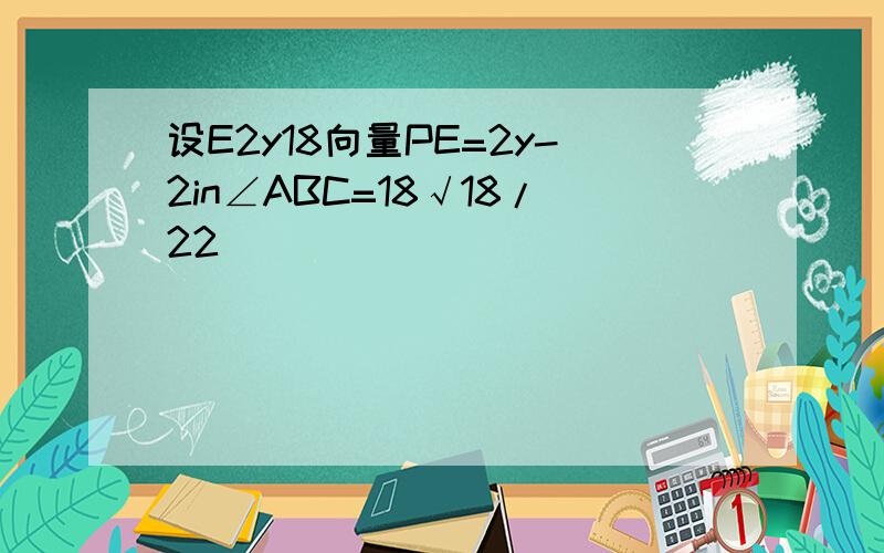 设E2y18向量PE=2y-2in∠ABC=18√18/22