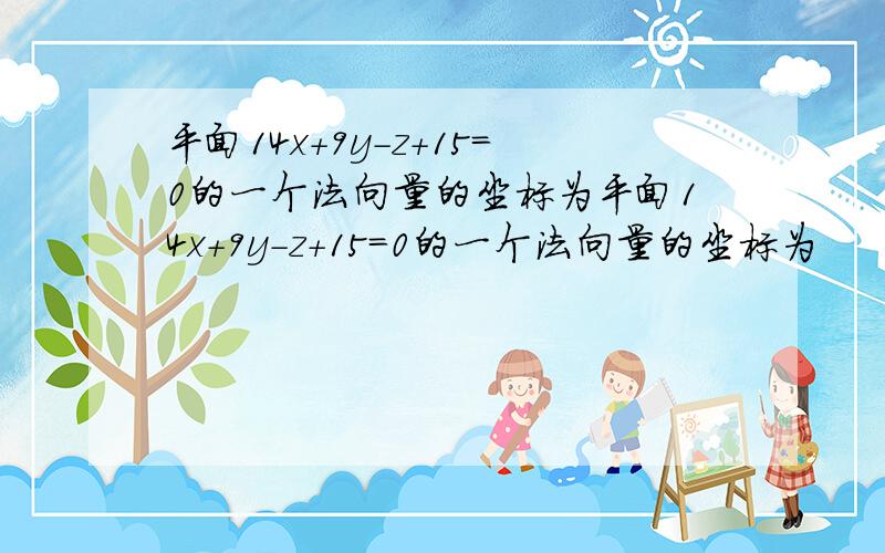 平面14x+9y-z+15=0的一个法向量的坐标为平面14x+9y-z+15＝0的一个法向量的坐标为