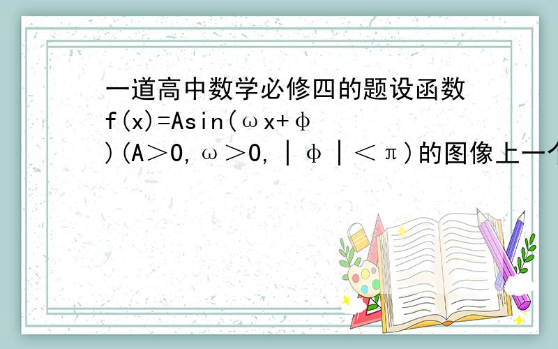 一道高中数学必修四的题设函数f(x)=Asin(ωx+φ)(A＞0,ω＞0,│φ│＜π)的图像上一个最高点M的坐标为（2,√2）,点P由点M运动到相邻的最低点N时,在点Q（6,0）处越过x轴.（1）求A,ω,φ的值；（2)确定