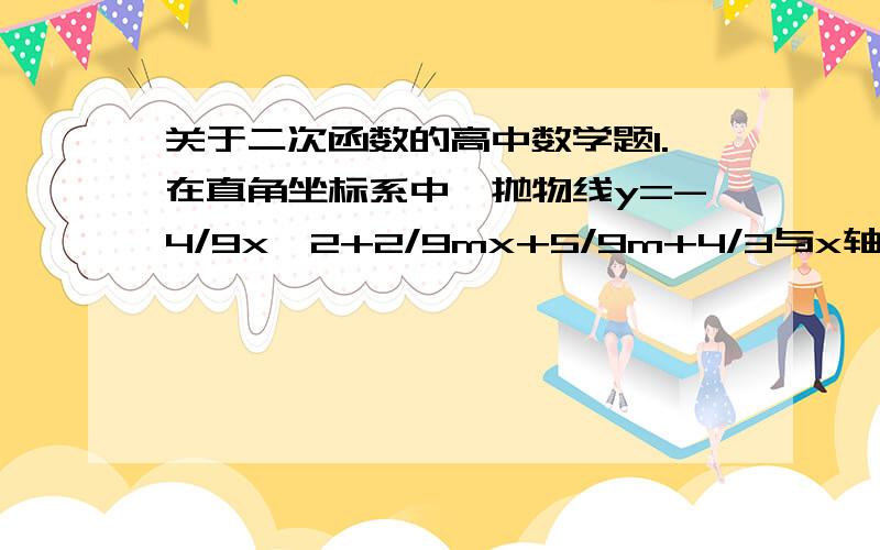 关于二次函数的高中数学题1.在直角坐标系中,抛物线y=-4/9x^2+2/9mx+5/9m+4/3与x轴交于A,B两点,点A在负半轴上,点B在正半轴上,且OB的绝对值=2OA的绝对值,点C是抛物线的顶点.（1）求m的值（2）若P在抛