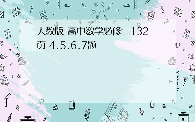 人教版 高中数学必修二132页 4.5.6.7题