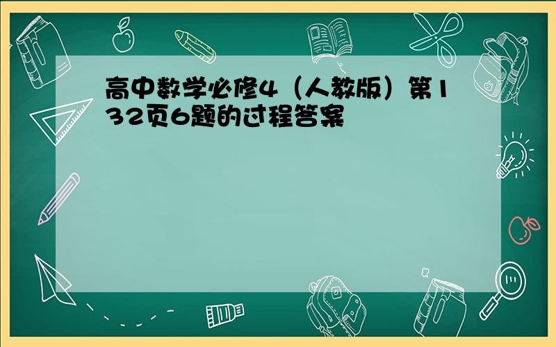 高中数学必修4（人教版）第132页6题的过程答案