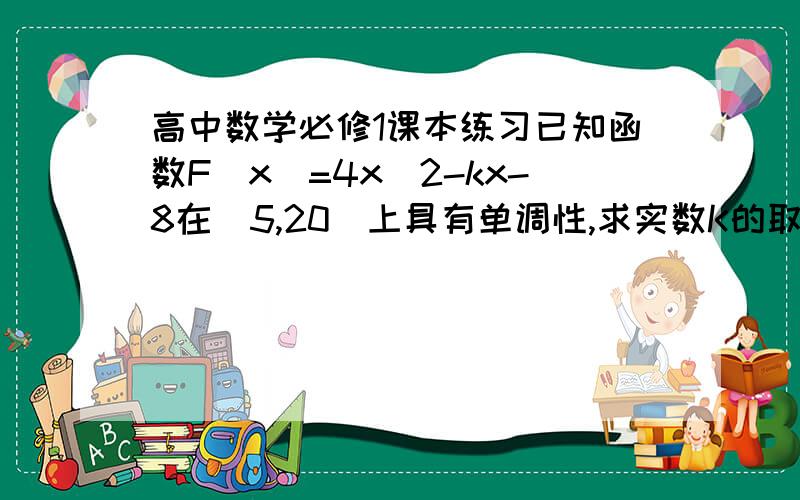 高中数学必修1课本练习已知函数F(x)=4x^2-kx-8在[5,20]上具有单调性,求实数K的取值范围.