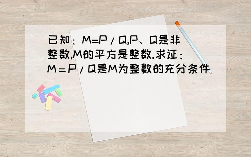 已知：M=P/Q,P、Q是非整数,M的平方是整数.求证：M＝P/Q是M为整数的充分条件