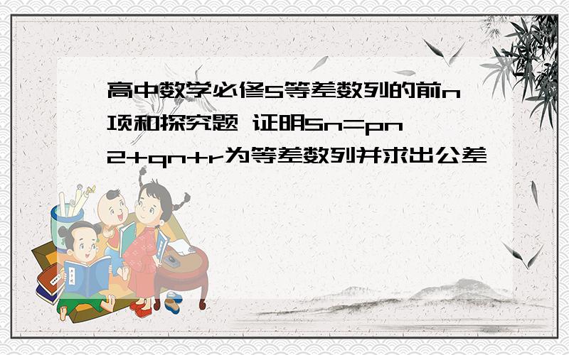 高中数学必修5等差数列的前n项和探究题 证明Sn=pn^2+qn+r为等差数列并求出公差