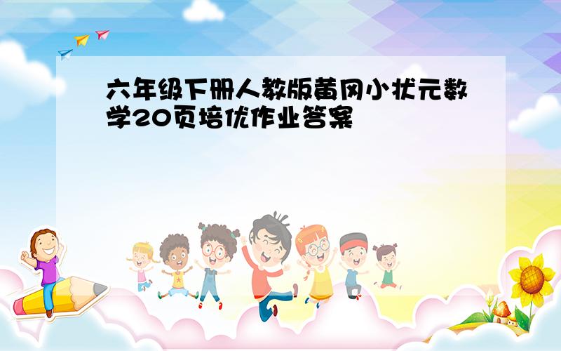 六年级下册人教版黄冈小状元数学20页培优作业答案