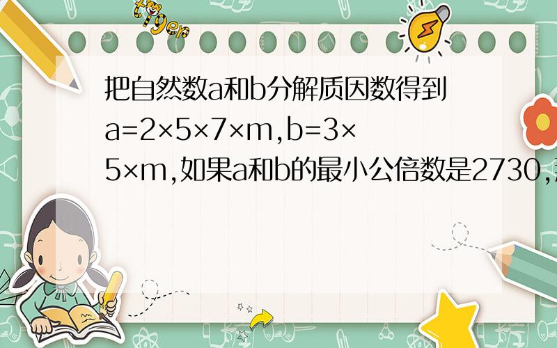 把自然数a和b分解质因数得到a=2×5×7×m,b=3×5×m,如果a和b的最小公倍数是2730,那么m=（ ）.