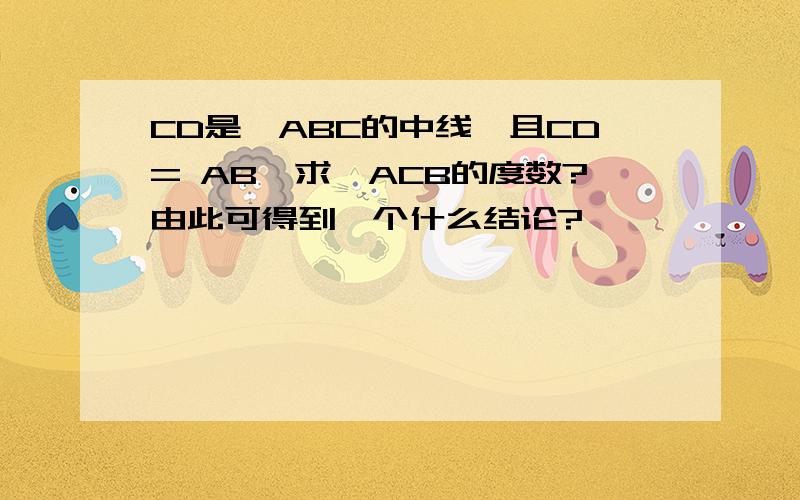 CD是△ABC的中线,且CD= AB,求∠ACB的度数?由此可得到一个什么结论?