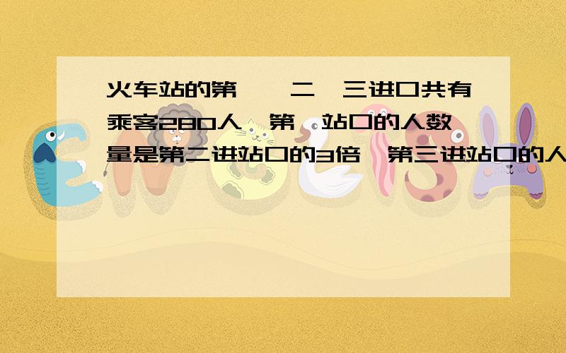 火车站的第一、二、三进口共有乘客280人,第一站口的人数量是第二进站口的3倍,第三进站口的人数比第二进站口的多30人.这三个进站口各多少人?是小学四年级的学生没学过X