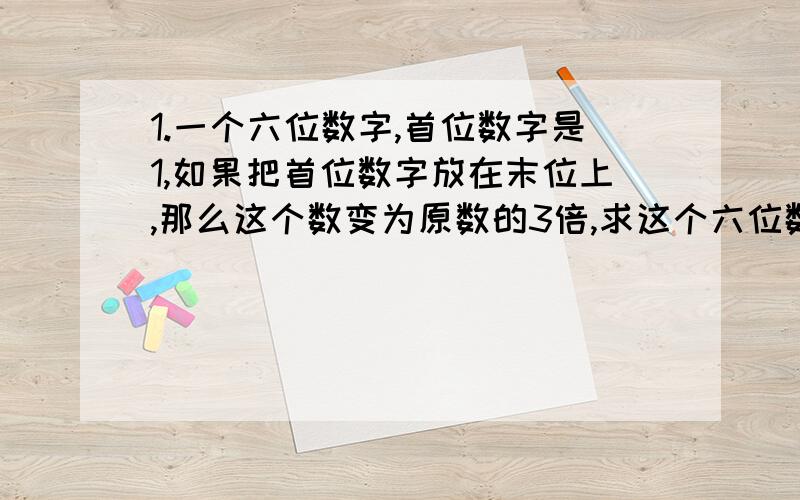 1.一个六位数字,首位数字是1,如果把首位数字放在末位上,那么这个数变为原数的3倍,求这个六位数.2.企业原来管理人员与营销人员之比为3：2,总人数为m人.为了扩大市场,从管理人员中抽调多