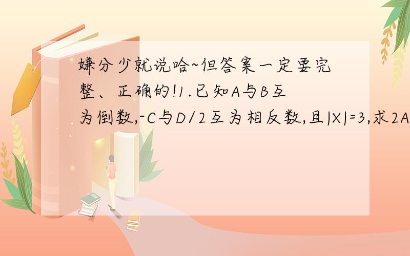 嫌分少就说哈~但答案一定要完整、正确的!1.已知A与B互为倒数,-C与D/2互为相反数,且|X|=3,求2AB-2C+D+X/32.计算|1/21-1/20|+|1/22-1/21|+|1/23-1/22|+……+|1/30-1/293.已知|3X-4|+|2Y-5|=0,求2X-Y的值.