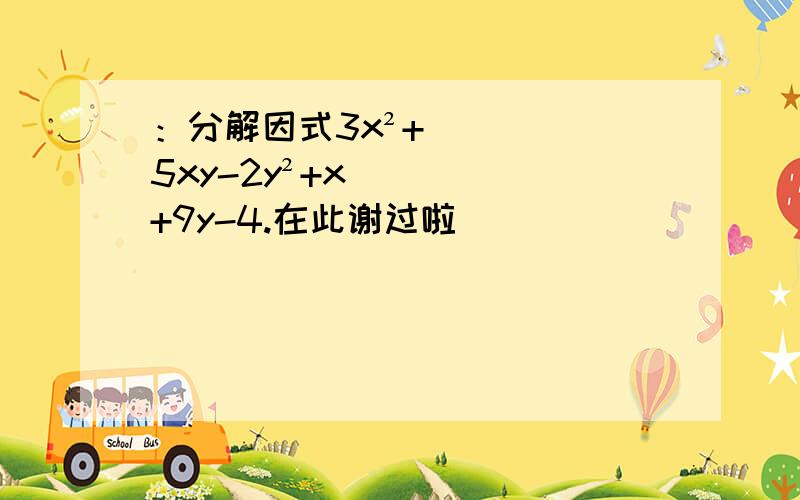 ：分解因式3x²+5xy-2y²+x+9y-4.在此谢过啦