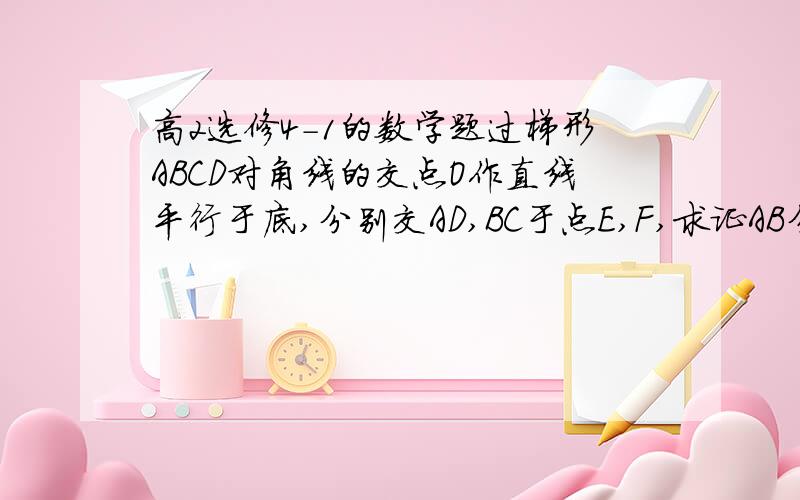 高2选修4-1的数学题过梯形ABCD对角线的交点O作直线平行于底,分别交AD,BC于点E,F,求证AB分之1+CD分之1=EF分之2 ,高分求助啊!望高手快速解答!