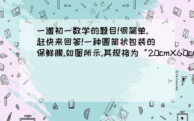 一道初一数学的题目!很简单,赶快来回答!一种圆筒状包装的保鲜膜,如图所示,其规格为“20cmX60cm”,经测量这筒保鲜膜的内径d、外径D的长为别为3.2cm、4.0cm.这种保鲜膜的厚度为多少毫米?（π取