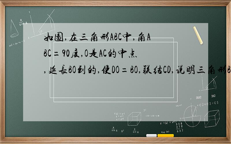 如图,在三角形ABC中,角ABC=90度,O是AC的中点,延长BO到的,使DO=BO,联结CD,说明三角形BCD是直角三角形