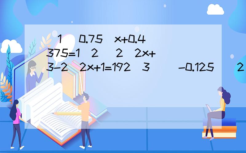 (1) 0.75^x+0.4375=1(2) 2^2x+3-2^2x+1=192(3) (-0.125)^2 × 2^74.(-0.5)^101 × 2^5 × 2^1005.(-a^4)^3-(-a^2)^4+(-a^2)^6-a×(-a)^3 ×(-a^2)^4^后面的数字表示指数.