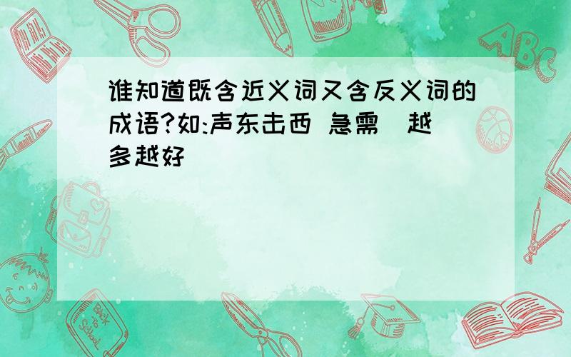 谁知道既含近义词又含反义词的成语?如:声东击西 急需（越多越好）