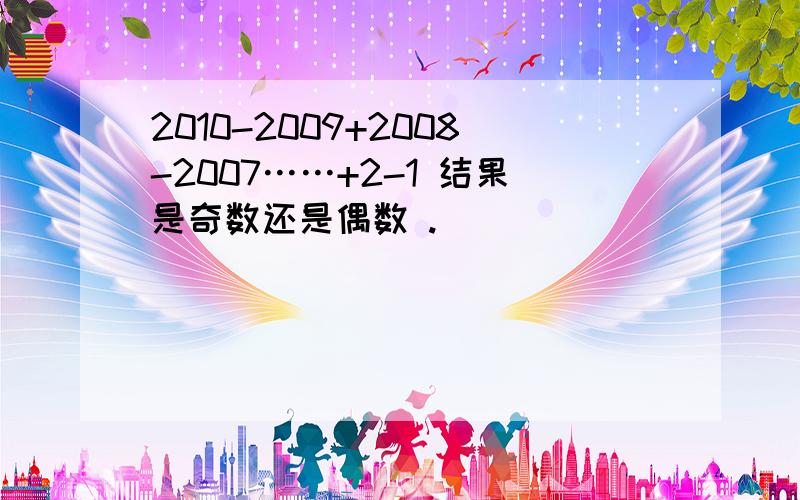 2010-2009+2008-2007……+2-1 结果是奇数还是偶数 .