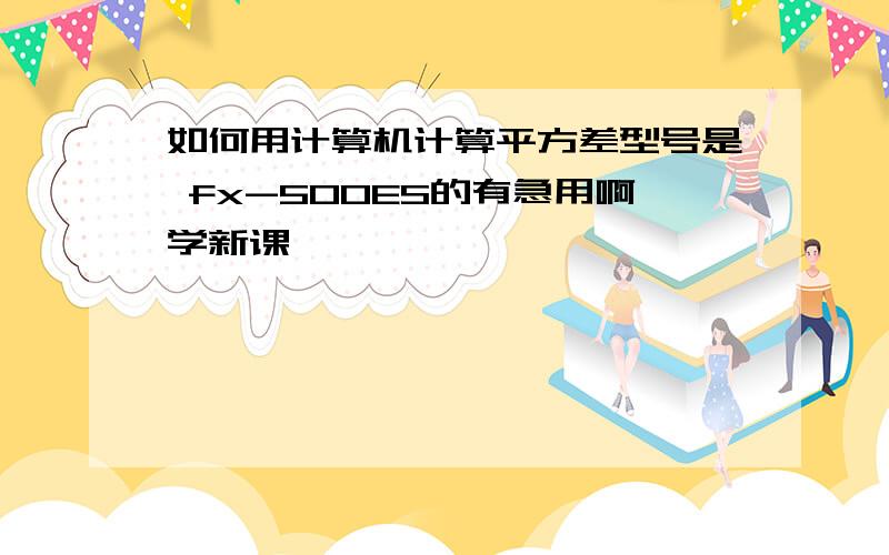 如何用计算机计算平方差型号是 fx-500ES的有急用啊学新课