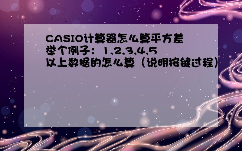 CASIO计算器怎么算平方差举个例子：1,2,3,4,5以上数据的怎么算（说明按键过程）