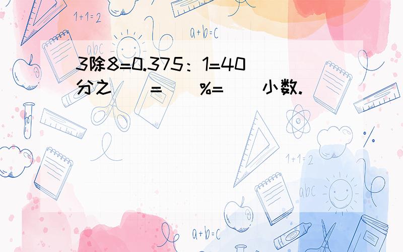 3除8=0.375：1=40分之（）=（）%=（）小数.