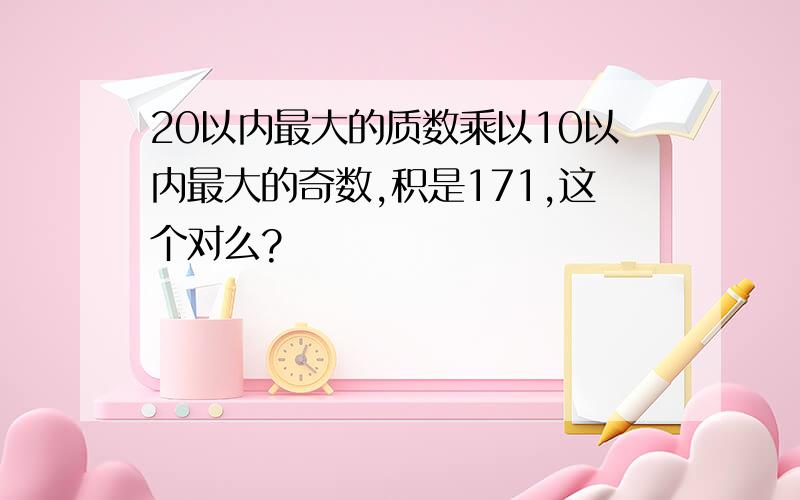 20以内最大的质数乘以10以内最大的奇数,积是171,这个对么?