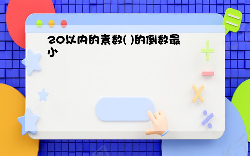 20以内的素数( )的倒数最小