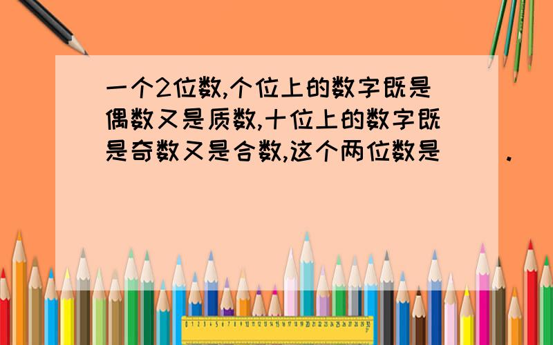 一个2位数,个位上的数字既是偶数又是质数,十位上的数字既是奇数又是合数,这个两位数是（ ）.