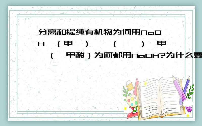 分离和提纯有机物为何用NaOH苯（甲苯）,苯（苯酚）,甲苯（苯甲酸）为何都用NaOH?为什么要用碱液?有机物除杂，不能和杂质反应的，会有副反应啊。我不明白的是为什么要用碱溶液！而不直