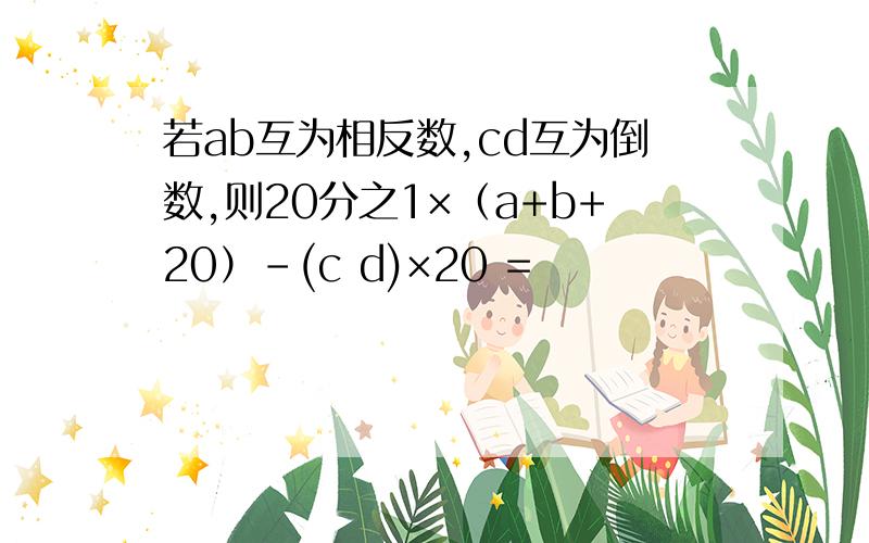 若ab互为相反数,cd互为倒数,则20分之1×（a+b+20）-(c d)×20 =