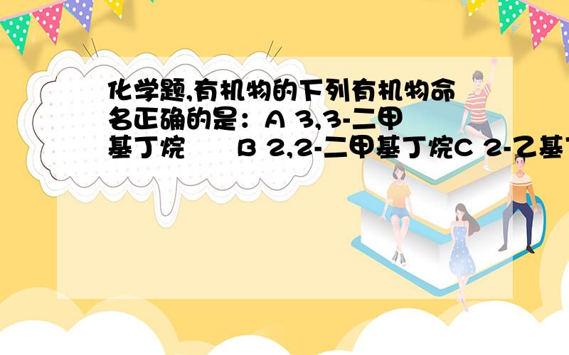 化学题,有机物的下列有机物命名正确的是：A 3,3-二甲基丁烷      B 2,2-二甲基丁烷C 2-乙基丁烷      D 2,3,3-三甲基丁烷答案是B    我想问问,怎样光靠名称就知道哪个不对?