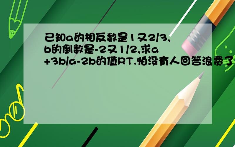 已知a的相反数是1又2/3,b的倒数是-2又1/2,求a+3b/a-2b的值RT.怕没有人回答浪费了.