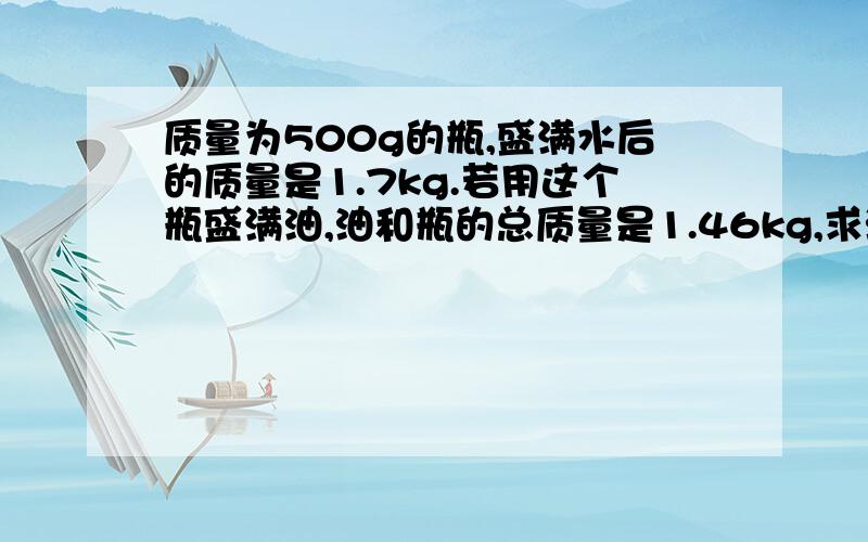 质量为500g的瓶,盛满水后的质量是1.7kg.若用这个瓶盛满油,油和瓶的总质量是1.46kg,求油的密度是多少?