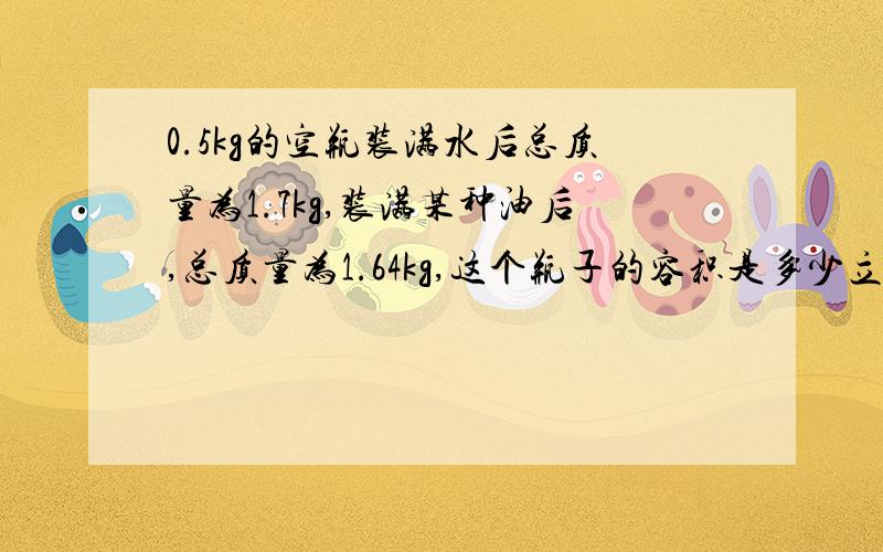 0.5kg的空瓶装满水后总质量为1.7kg,装满某种油后,总质量为1.64kg,这个瓶子的容积是多少立方分米,所装有油的密度是多少克每立方米,该屏最多能装密度为1.4x10的三次幂kg每立方米的蜂蜜是多少kg