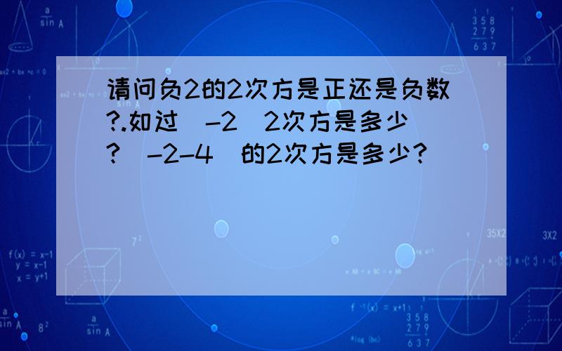 请问负2的2次方是正还是负数?.如过（-2）2次方是多少?（-2-4）的2次方是多少?