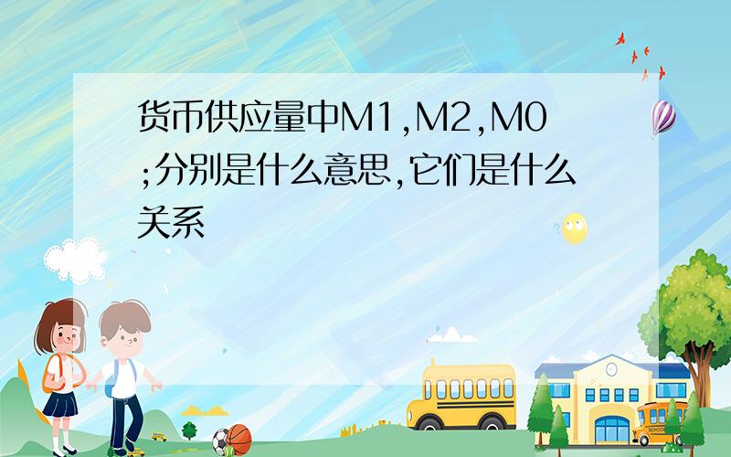 货币供应量中M1,M2,M0;分别是什么意思,它们是什么关系