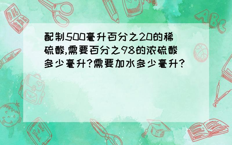 配制500毫升百分之20的稀硫酸,需要百分之98的浓硫酸多少毫升?需要加水多少毫升?