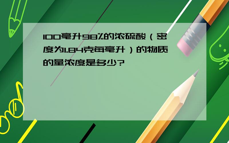 100毫升98%的浓硫酸（密度为1.84克每毫升）的物质的量浓度是多少?