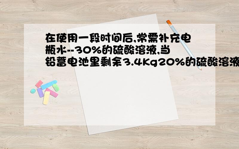 在使用一段时间后,常需补充电瓶水--30%的硫酸溶液,当铅蓄电池里剩余3.4Kg20%的硫酸溶液时应该加入多少克98%的浓硫酸才能恰好配成30%的硫酸溶液呢?