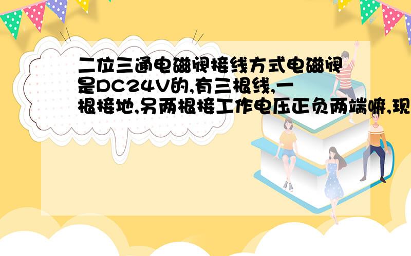 二位三通电磁阀接线方式电磁阀是DC24V的,有三根线,一根接地,另两根接工作电压正负两端嘛,现在请问下只接正负电压,不接地可以工作么?