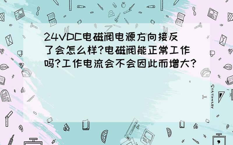 24VDC电磁阀电源方向接反了会怎么样?电磁阀能正常工作吗?工作电流会不会因此而增大?