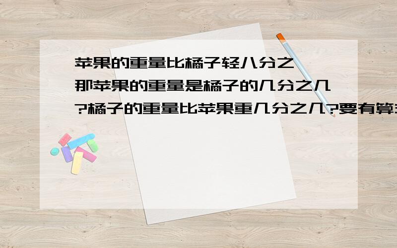 苹果的重量比橘子轻八分之一,那苹果的重量是橘子的几分之几?橘子的重量比苹果重几分之几?要有算式