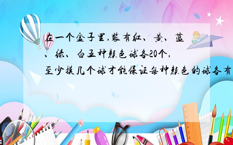 在一个盒子里,装有红、黄、蓝、绿、白五种颜色球各20个,至少摸几个球才能保证每种颜色的球各有3个?