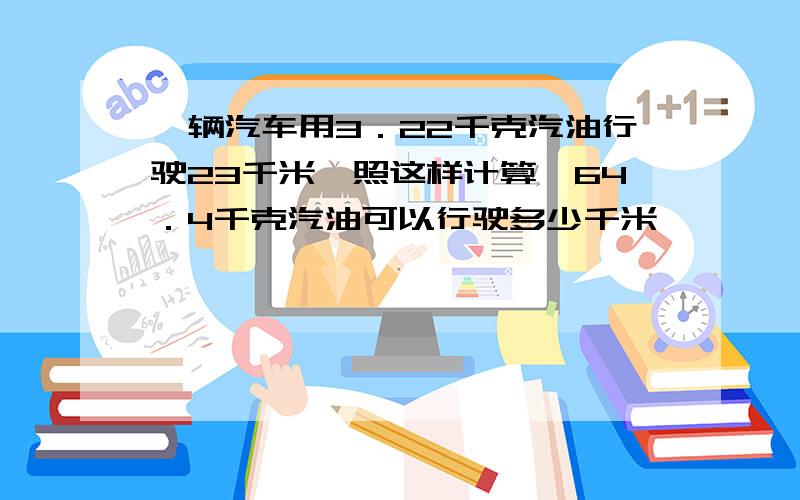 一辆汽车用3．22千克汽油行驶23千米,照这样计算,64．4千克汽油可以行驶多少千米