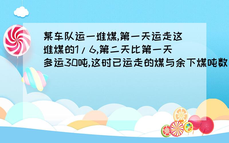 某车队运一堆煤,第一天运走这堆煤的1/6,第二天比第一天多运30吨,这时已运走的煤与余下煤吨数比是7:5,这这堆煤有多少吨