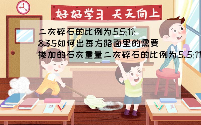 二灰碎石的比例为55:11:835如何出每方路面里的需要掺加的石灰重量二灰碎石的比例为5.5:11:83.5,若何求出每方路面里的须要掺加的石灰重量石灰用块石浸泡的话须要若干块石吗要重量感谢重金