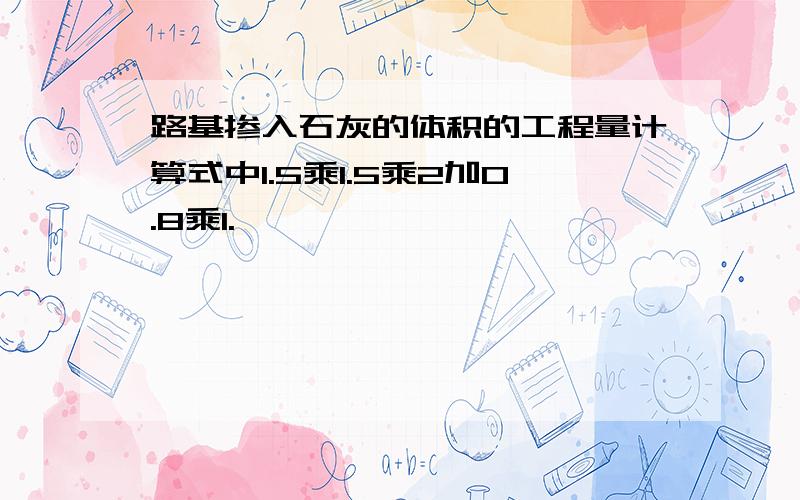 路基掺入石灰的体积的工程量计算式中1.5乘1.5乘2加0.8乘1.