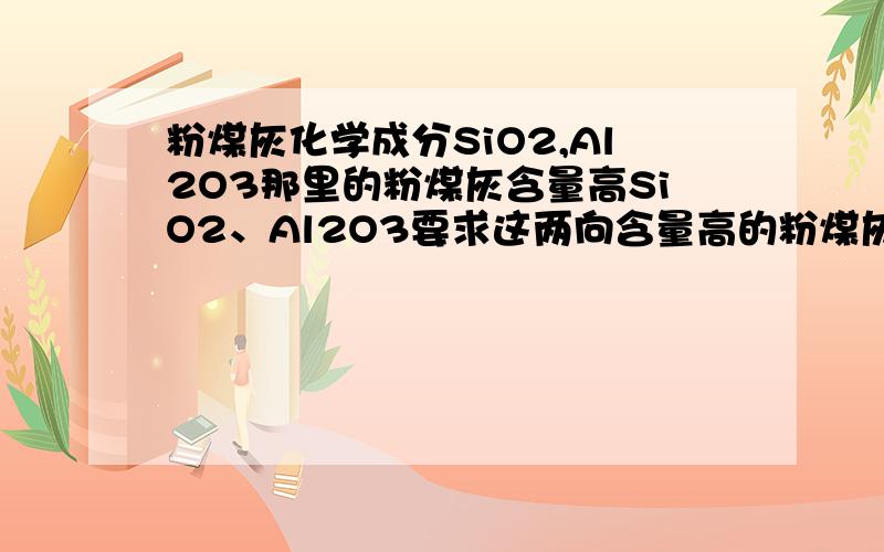 粉煤灰化学成分SiO2,Al2O3那里的粉煤灰含量高SiO2、Al2O3要求这两向含量高的粉煤灰,