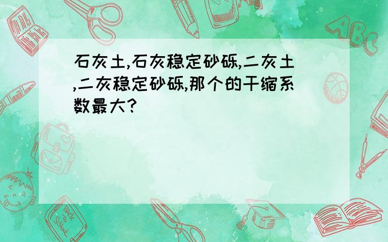 石灰土,石灰稳定砂砾,二灰土,二灰稳定砂砾,那个的干缩系数最大?