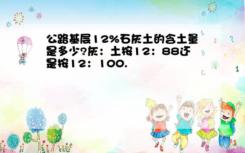 公路基层12%石灰土的含土量是多少?灰：土按12：88还是按12：100.